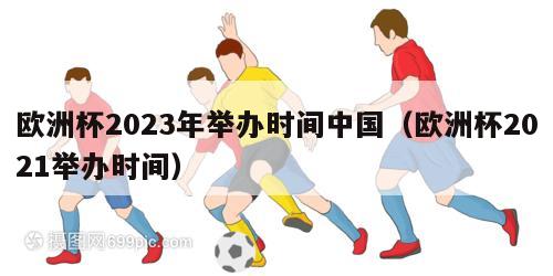 欧洲杯2023年举办时间中国（欧洲杯2021举办时间）