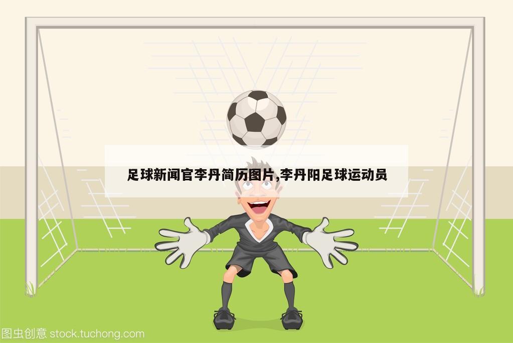 足球新闻官李丹简历图片,李丹阳足球运动员